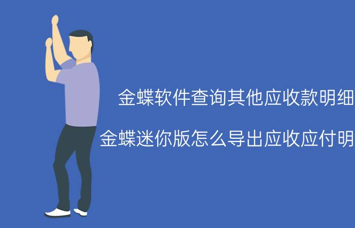 金蝶软件查询其他应收款明细 金蝶迷你版怎么导出应收应付明细？